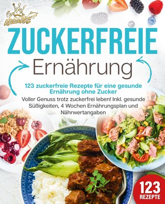 Zuckerfreie Ernährung - 123 zuckerfreie Rezepte für eine gesunde Ernährung ohne Zucker: Voller Genuss trotz zuckerfreiem leben!