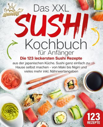 Das XXL Sushi Kochbuch für Anfänger: Die 123 leckersten Sushi Rezepte aus der japanischen Küche. Sushi ganz einfach zu Hause sel