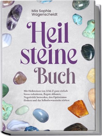 Heilsteine Buch: Mit Heilsteinen von A bis Z ganz einfach Stress reduzieren, Ängste abbauen, Negativität loswerden, den Optimism