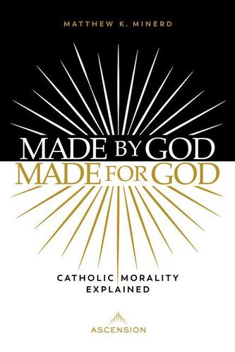 Made by God, Made for God: Catholic Morality Explained