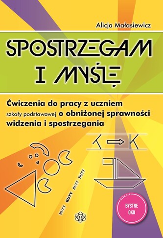 Spostrzegam i myślę Ćwiczenia do pracy z uczniem szkoły podstawowej o obniżonej sprawności widzenia i spostrzegania Bystre