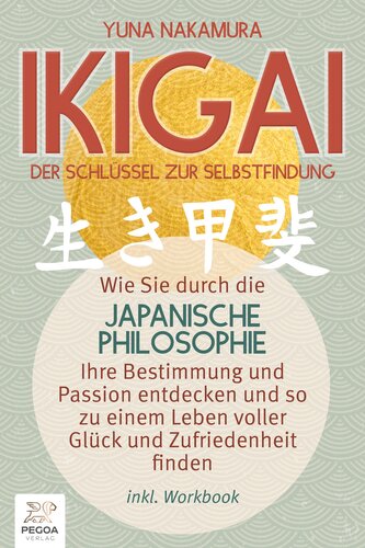 Ikigai - Der Schlüssel zur Selbstfindung: Wie Sie durch die japanische Philosophie Ihre Bestimmung und Passion entdecken und so