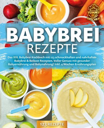 Babybrei Rezepte: Das XXL Babybrei Kochbuch mit 123 schmackhaften und nahrhaften Babybrei & Beikost Rezepten. Voller Genuss mit