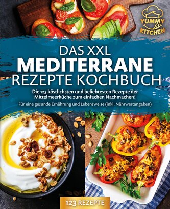 Das XXL mediterrane Rezepte Kochbuch: Die 123 köstlichsten und beliebtesten Rezepte der Mittelmeerküche zum einfachen Nachmachen