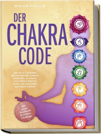 Der Chakra Code: Wie Sie in 7 Schritten die Energien der Chakren entfesseln, zu innerer und äußerer Balance finden und spirituel