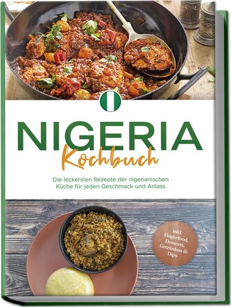 Nigeria Kochbuch: Die leckersten Rezepte der nigerianischen Küche für jeden Geschmack und Anlass - inkl. Fingerfood, Desserts, G