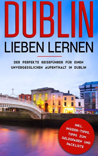 Dublin lieben lernen: Der perfekte Reiseführer für einen unvergesslichen Aufenthalt in Dublin inkl. Insider-Tipps, Tipps zum Gel