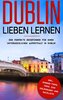Dublin lieben lernen: Der perfekte Reiseführer für einen unvergesslichen Aufenthalt in Dublin inkl. Insider-Tipps, Tipps zum Gel