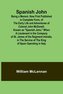 Spanish John; Being a Memoir, Now First Published in Complete Form, of the Early Life and Adventures of Colonel John McDonell, K