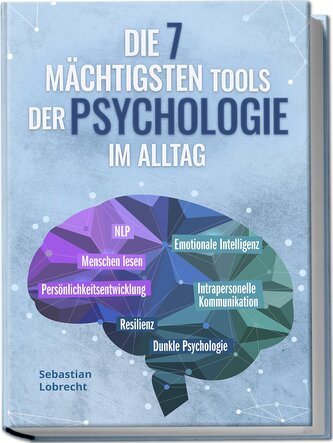 Die 7 mächtigsten Tools der Psychologie im Alltag: Persönlichkeitsentwicklung - Resilienz - Intrapersonelle Kommunikation - Emot