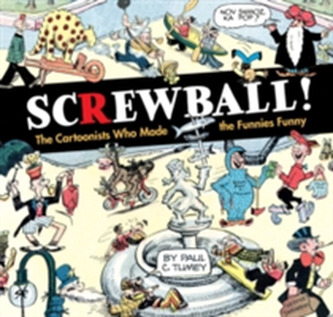 Screwball! The Cartoonists Who Made The Funnies Funny