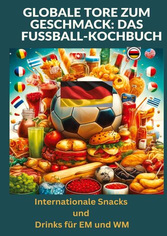 Globale Tore zum Geschmack: Das Fußball-Kochbuch:  Fußballfest der Aromen: Internationale Snacks & Getränke für EM und WM ¿ Ein