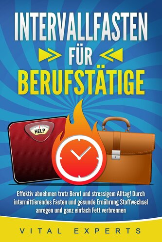 INTERVALLFASTEN FÜR BERUFSTÄTIGE: Effektiv abnehmen trotz Beruf und stressigem Alltag! Durch intermittierendes Fasten und gesund
