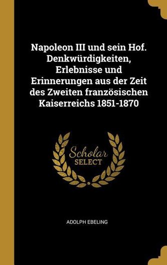 Napoleon III Und Sein Hof. Denkwürdigkeiten, Erlebnisse Und Erinnerungen Aus Der Zeit Des Zweiten Französischen Kaiserreichs 185