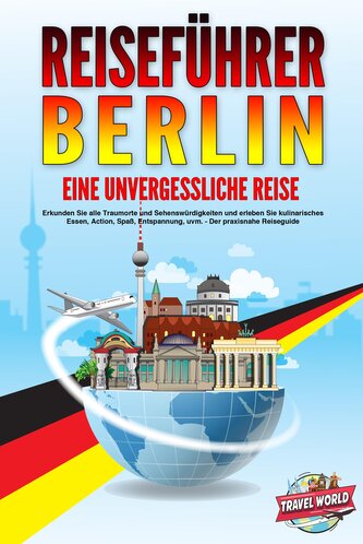 REISEFÜHRER BERLIN - Eine unvergessliche Reise: Erkunden Sie alle Traumorte und Sehenswürdigkeiten und erleben Sie kulinarisches