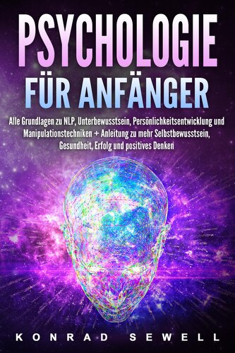 Psychologie für Anfänger: Alle Grundlagen zu NLP, Unterbewusstsein, Persönlichkeitsentwicklung und Manipulationstechniken +Anlei