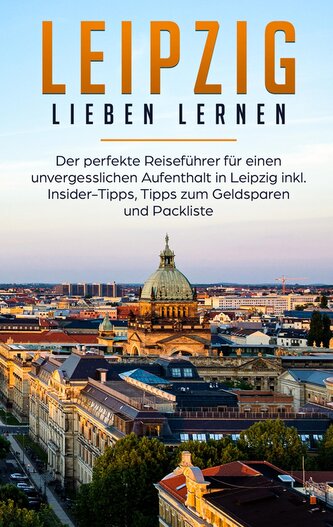 Leipzig lieben lernen: Der perfekte Reiseführer für einen unvergesslichen Aufenthalt in Leipzig inkl. Insider-Tipps, Tipps zum G