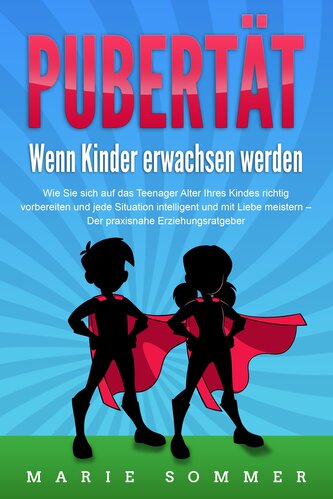 PUBERTÄT - Wenn Kinder erwachsen werden: Wie Sie sich auf das Teenager Alter Ihres Kindes richtig vorbereiten und jede Situation