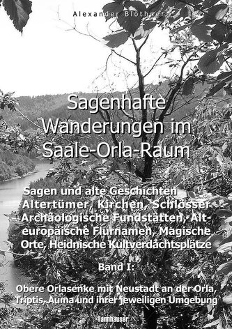 Sagenhafte Wanderungen im Saale-Orla-Raum: Sagen und alte Geschichten, Altertümer, Kirchen, Schlösser, Archäologische Fundstätte