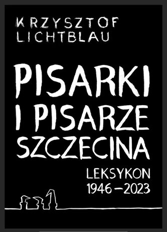 Pisarki i pisarze Szczecina. Leksykon 1946-2023 Pisarki i pisarze Szczecina. Leksykon 1946-2023