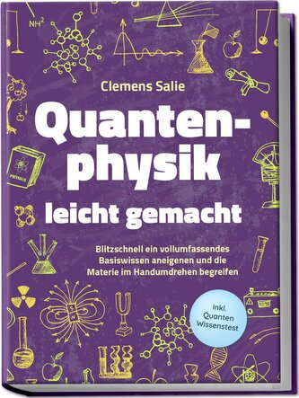 Quantenphysik leicht gemacht: Blitzschnell ein vollumfassendes Basiswissen aneigenen und die Materie im Handumdrehen begreifen -