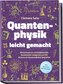 Quantenphysik leicht gemacht: Blitzschnell ein vollumfassendes Basiswissen aneigenen und die Materie im Handumdrehen begreifen -