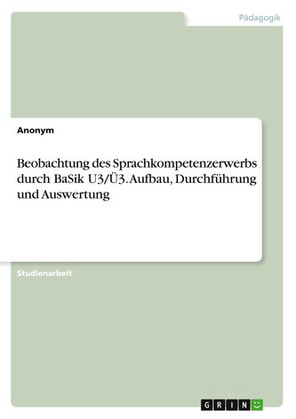 Beobachtung des Sprachkompetenzerwerbs durch BaSik U3/Ü3. Aufbau, Durchführung und Auswertung