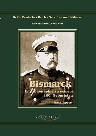 Reichskanzler Otto von Bismarck. Eine Biographie zu seinem einhundertsten Geburtstag