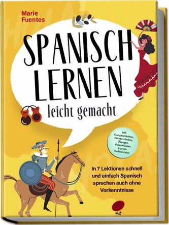 Spanisch lernen leicht gemacht: In 7 Lektionen schnell und einfach Spanisch sprechen auch ohne Vorkenntnisse - inkl. Kurzgeschic