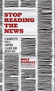 Stop Reading the News : A Manifesto for a Happier, Calmer and Wiser Life