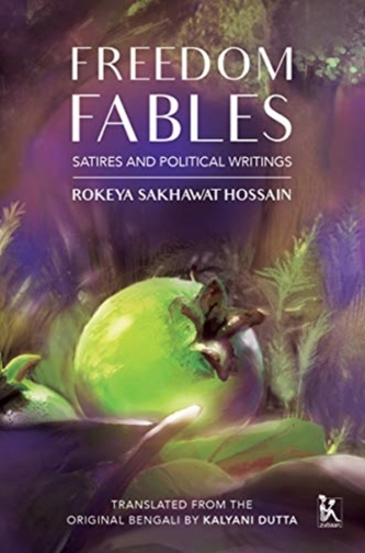 Freedom Fables - Satire and Politics in Rokeya Sakhawat Hossain's Writings