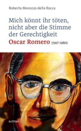 Mich könnt ihr töten, aber nicht die Stimme der Gerechtigkeit - Oscar Romero