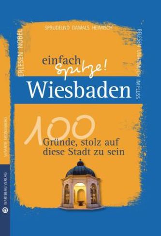 Wiesbaden - einfach Spitze! 100 Gründe, stolz auf diese Stadt zu sein