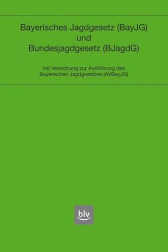 Bayerisches Jagdgesetz (BayJG) und Bundesjagdgesetz (BJG). mit Verordnung zur Ausführung des Bayerischen Jagdgesetzes (AVBayJG)