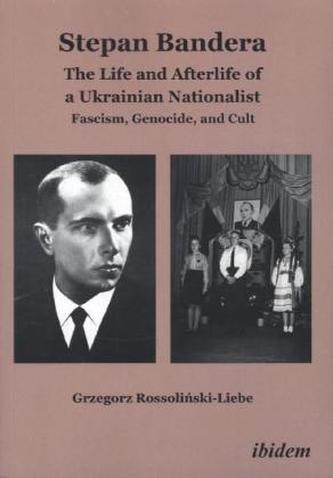 Stephan Bandera: The Life and Afterlife of a Ukrainian Nationalist