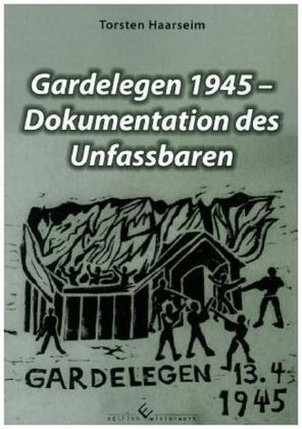 Gardelegen 1945 - Dokumentation des Unfassbaren