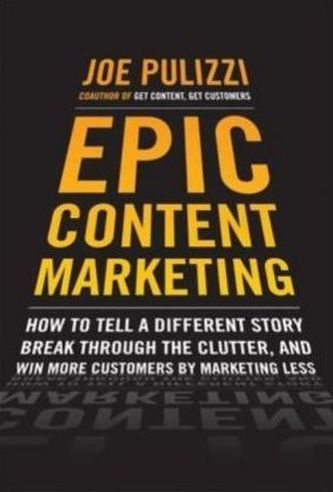 Epic Content Marketing: How to Tell a Different Story, Break through the Clutter, & Win More Customers by Marketing Less