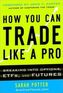 How You Can Trade Like a Pro: Breaking into Options, Futures, Stocks, and ETFs