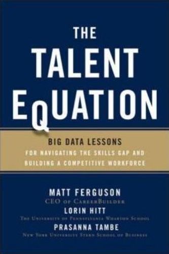 The Talent Equation: Big Data Lessons for Navigating the Skills Gap and Building a Competitive Workforce