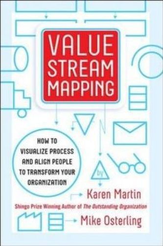 Value Stream Mapping: How to Visualize Work and Align Leadership for Organizational Transformation