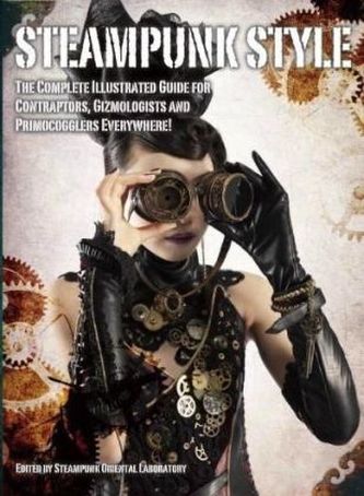 Steampunk Style: The Complete Illustrated Guide for Contraptors, Gizmologists and Primocogglers Everywhere!