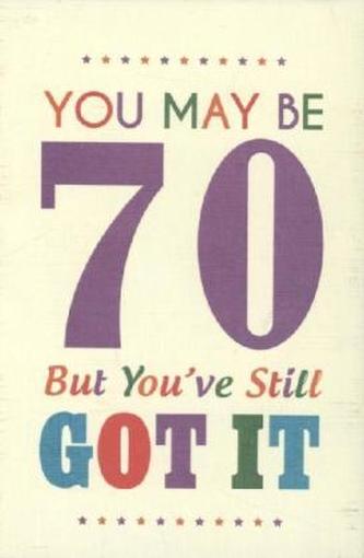 You May be 70 but You've Still Got it