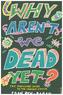 Why Arent We Dead Yet?