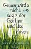 Grüner wird's nicht, sagte der Gärtner und flog davon
