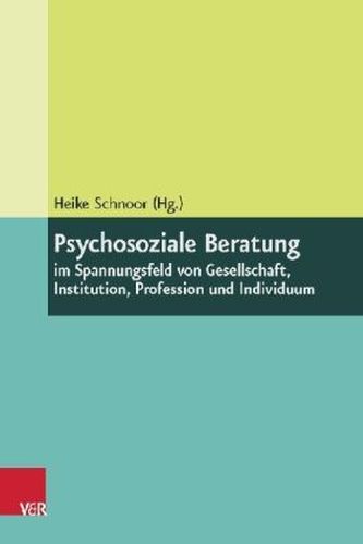 Psychosoziale Beratung im Spannungsfeld von Gesellschaft, Institution, Profession und Individuum