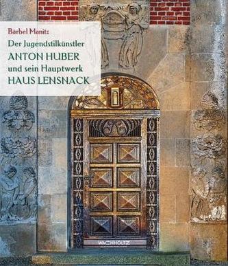 Der Jugendstilkünstler Anton Huber und sein Hauptwerk Haus Lensnack