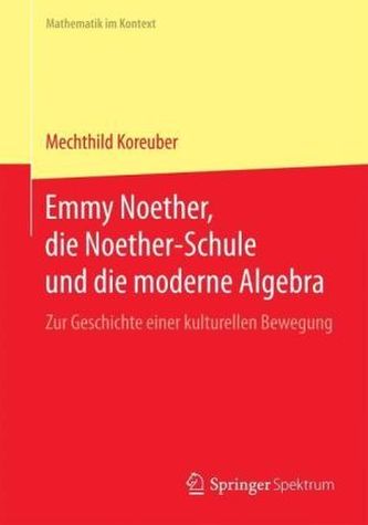 Emmy Noether, die Noether-Schule und die moderne Algebra