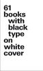 61 books with black type on white cover