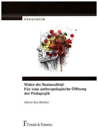Wider die Rationalität! Für eine anthropologische Öffnung der Pädagogik