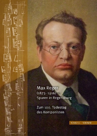 Max Reger (1873-1916) - Spuren in Regensburg. Zum 100. Todestag des Komponisten